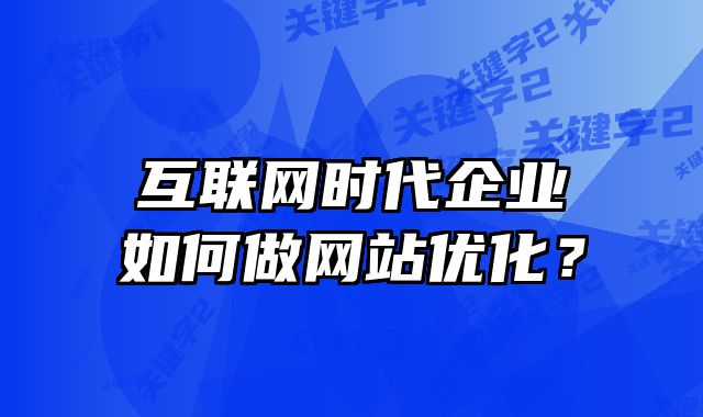 互联网时代企业如何做网站优化？